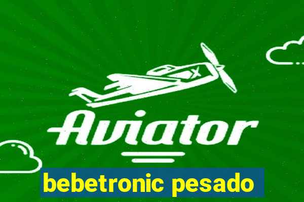 bebetronic pesado